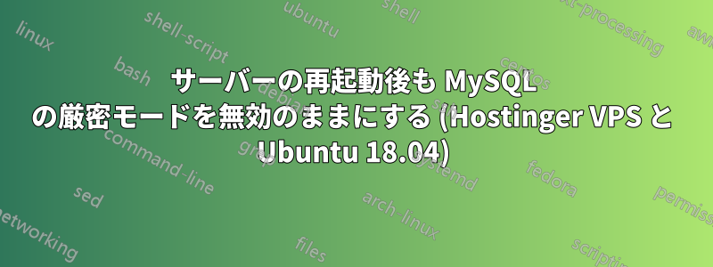 サーバーの再起動後も MySQL の厳密モードを無効のままにする (Hostinger VPS と Ubuntu 18.04)