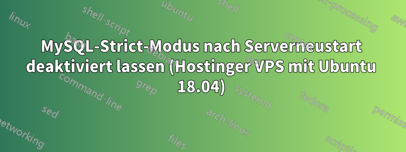 MySQL-Strict-Modus nach Serverneustart deaktiviert lassen (Hostinger VPS mit Ubuntu 18.04)