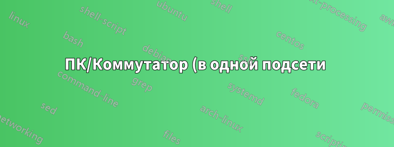 ПК/Коммутатор (в одной подсети) подключается к коммутатору (в другой подсети), но не к ПК, подключенному к коммутатору