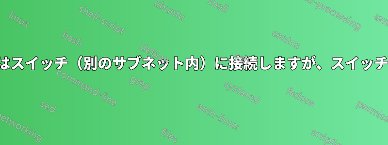 PC/スイッチ（1つのサブネット内）はスイッチ（別のサブネット内）に接続しますが、スイッチに接続されたPCには接続しません。