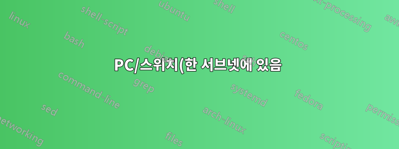 PC/스위치(한 서브넷에 있음)가 스위치(다른 서브넷에 있음)에 연결되지만 스위치에 연결된 PC에는 연결되지 않음