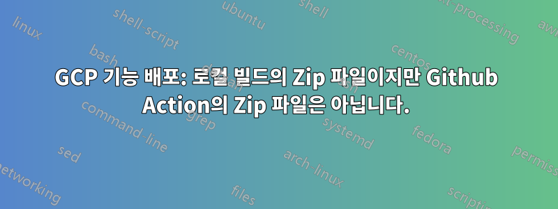 GCP 기능 배포: 로컬 빌드의 Zip 파일이지만 Github Action의 Zip 파일은 아닙니다.