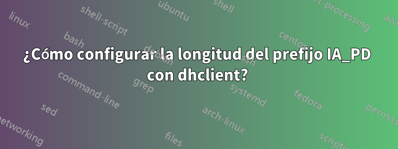 ¿Cómo configurar la longitud del prefijo IA_PD con dhclient?