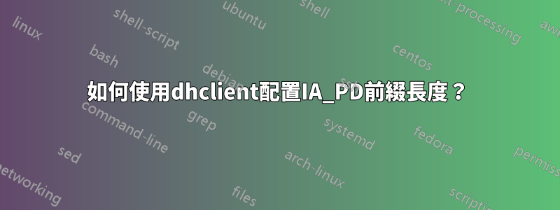 如何使用dhclient配置IA_PD前綴長度？