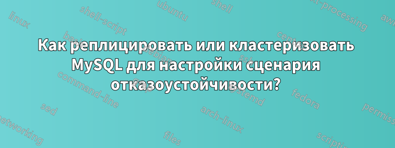 Как реплицировать или кластеризовать MySQL для настройки сценария отказоустойчивости?