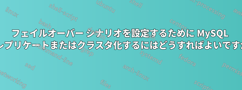 フェイルオーバー シナリオを設定するために MySQL をレプリケートまたはクラスタ化するにはどうすればよいですか?