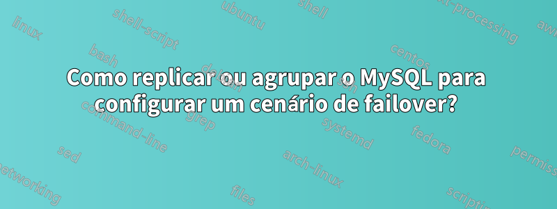 Como replicar ou agrupar o MySQL para configurar um cenário de failover?