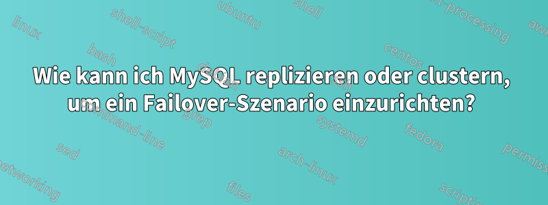 Wie kann ich MySQL replizieren oder clustern, um ein Failover-Szenario einzurichten?