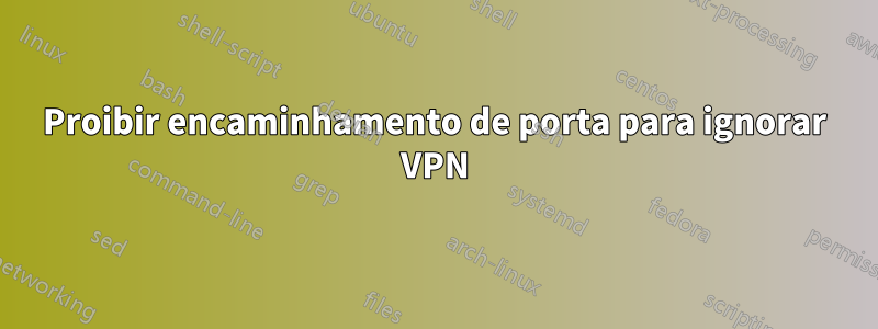 Proibir encaminhamento de porta para ignorar VPN