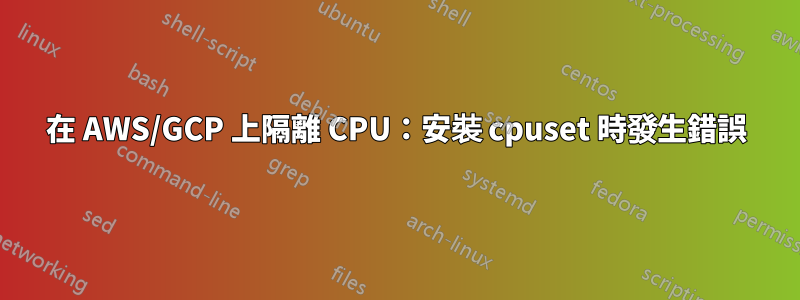 在 AWS/GCP 上隔離 CPU：安裝 cpuset 時發生錯誤