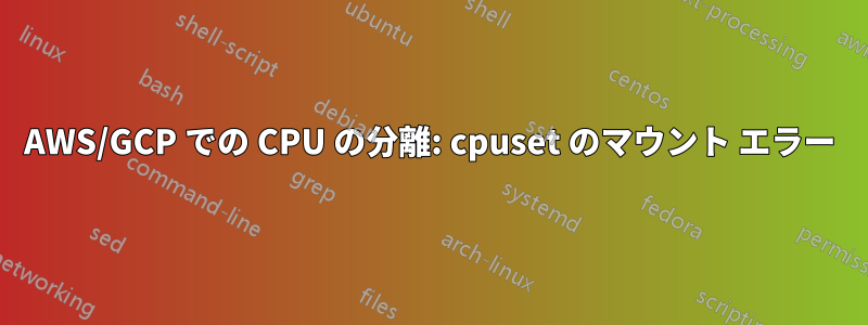 AWS/GCP での CPU の分離: cpuset のマウント エラー