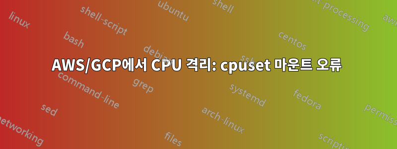 AWS/GCP에서 CPU 격리: cpuset 마운트 오류