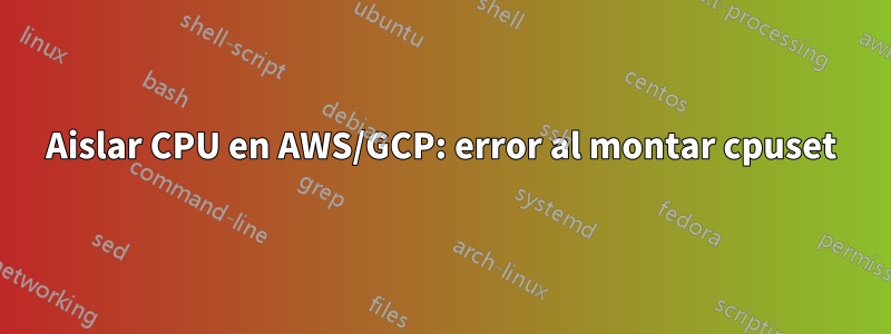 Aislar CPU en AWS/GCP: error al montar cpuset