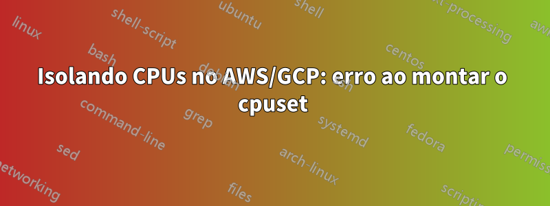 Isolando CPUs no AWS/GCP: erro ao montar o cpuset