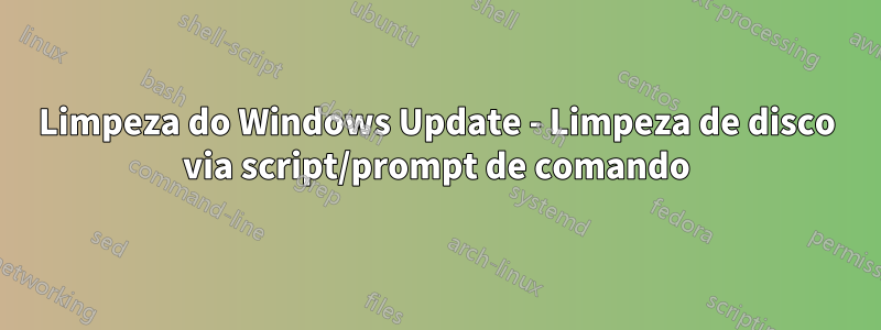 Limpeza do Windows Update - Limpeza de disco via script/prompt de comando