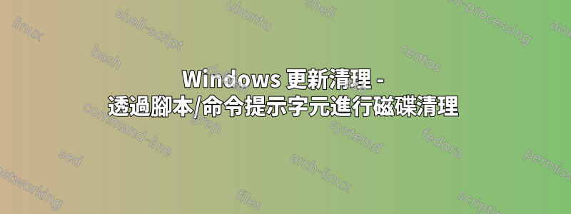 Windows 更新清理 - 透過腳本/命令提示字元進行磁碟清理