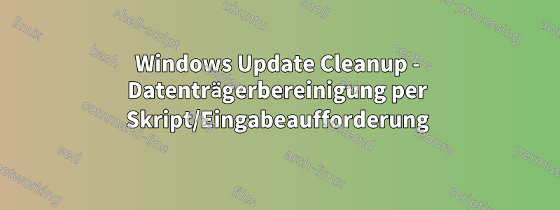 Windows Update Cleanup - Datenträgerbereinigung per Skript/Eingabeaufforderung