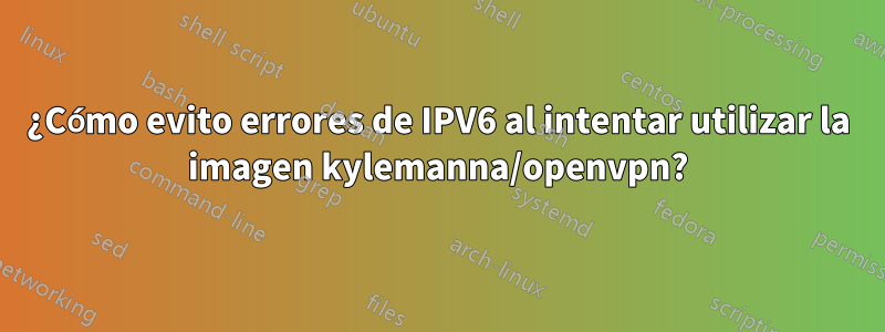 ¿Cómo evito errores de IPV6 al intentar utilizar la imagen kylemanna/openvpn?