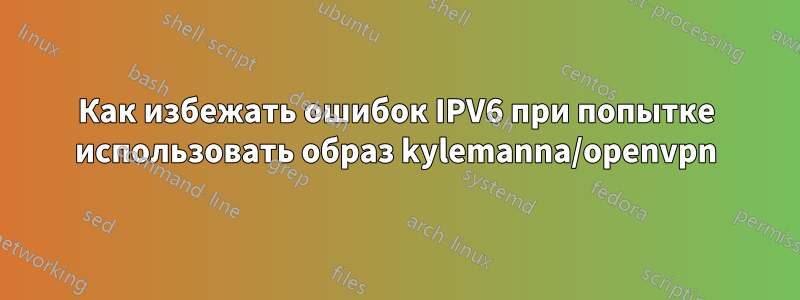 Как избежать ошибок IPV6 при попытке использовать образ kylemanna/openvpn