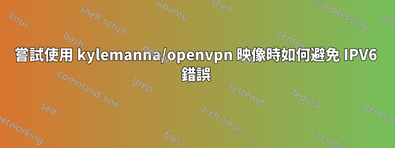 嘗試使用 kylemanna/openvpn 映像時如何避免 IPV6 錯誤