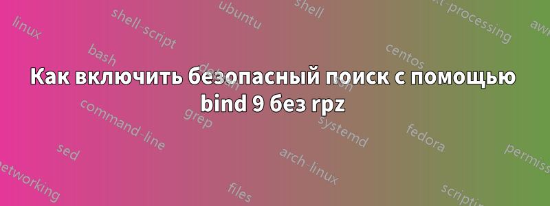 Как включить безопасный поиск с помощью bind 9 без rpz