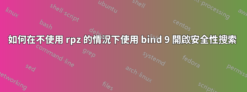 如何在不使用 rpz 的情況下使用 bind 9 開啟安全性搜索