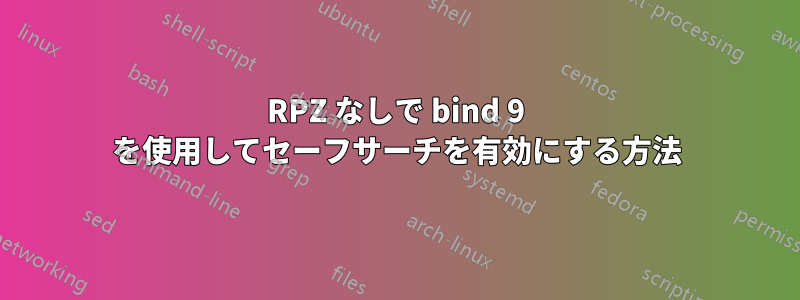 RPZ なしで bind 9 を使用してセーフサーチを有効にする方法