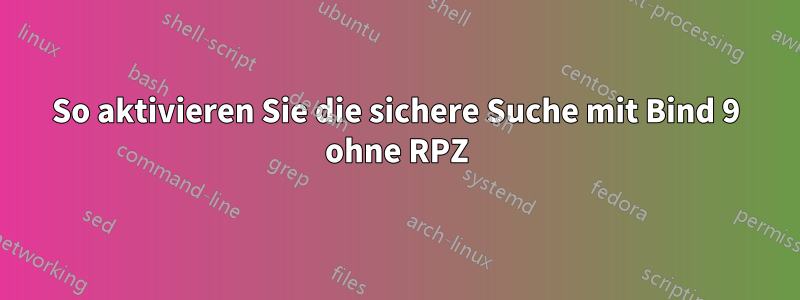 So aktivieren Sie die sichere Suche mit Bind 9 ohne RPZ