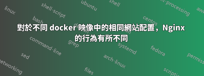 對於不同 docker 映像中的相同網站配置，Nginx 的行為有所不同