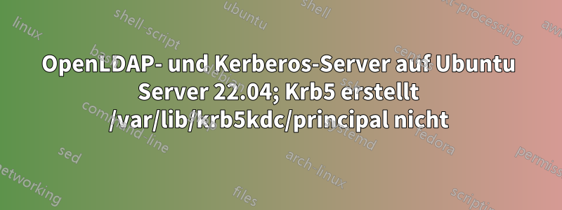 OpenLDAP- und Kerberos-Server auf Ubuntu Server 22.04; Krb5 erstellt /var/lib/krb5kdc/principal nicht