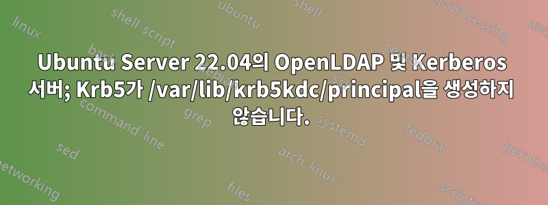 Ubuntu Server 22.04의 OpenLDAP 및 Kerberos 서버; Krb5가 /var/lib/krb5kdc/principal을 생성하지 않습니다.