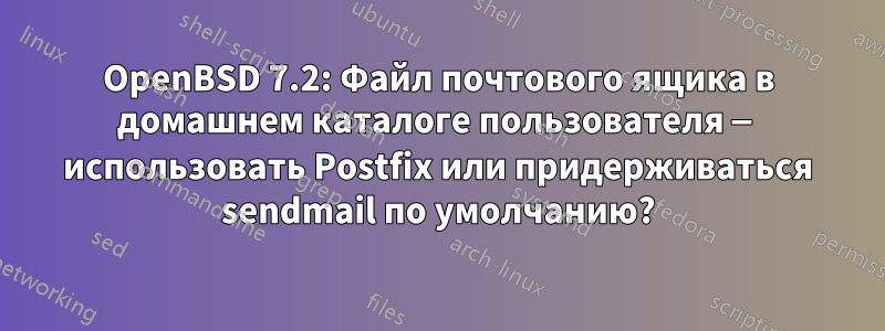 OpenBSD 7.2: Файл почтового ящика в домашнем каталоге пользователя — использовать Postfix или придерживаться sendmail по умолчанию?