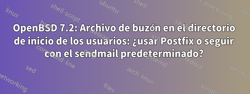 OpenBSD 7.2: Archivo de buzón en el directorio de inicio de los usuarios: ¿usar Postfix o seguir con el sendmail predeterminado?