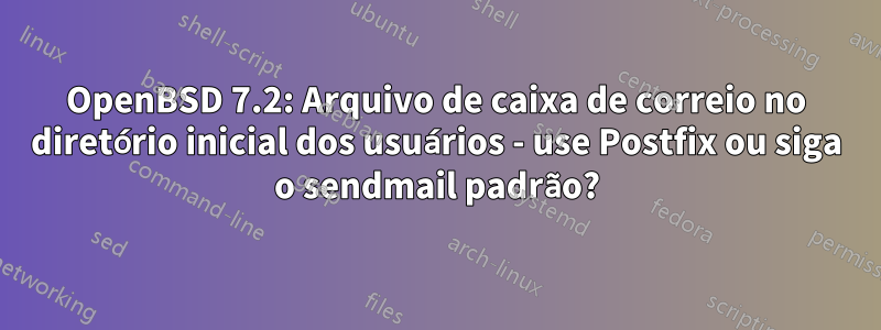 OpenBSD 7.2: Arquivo de caixa de correio no diretório inicial dos usuários - use Postfix ou siga o sendmail padrão?