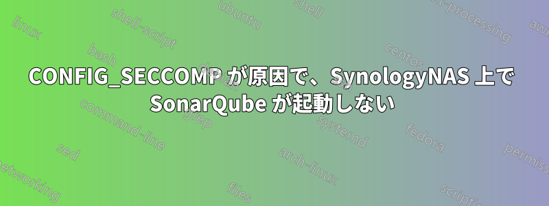 CONFIG_SECCOMP が原因で、SynologyNAS 上で SonarQube が起動しない