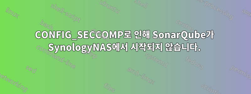 CONFIG_SECCOMP로 인해 SonarQube가 SynologyNAS에서 시작되지 않습니다.