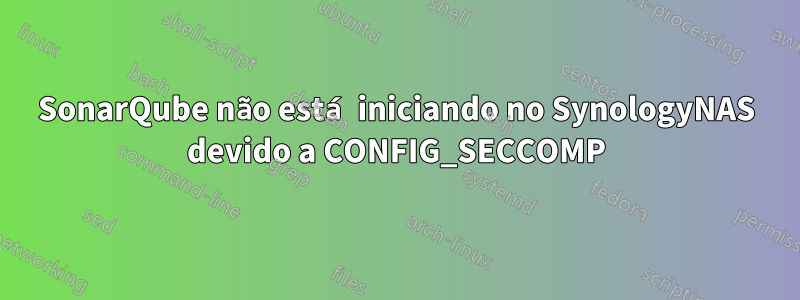 SonarQube não está iniciando no SynologyNAS devido a CONFIG_SECCOMP