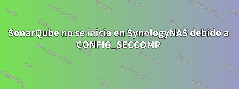 SonarQube no se inicia en SynologyNAS debido a CONFIG_SECCOMP