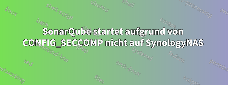 SonarQube startet aufgrund von CONFIG_SECCOMP nicht auf SynologyNAS