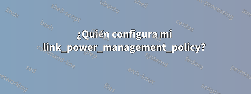 ¿Quién configura mi link_power_management_policy?