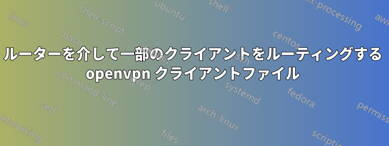 ルーターを介して一部のクライアントをルーティングする openvpn クライアントファイル