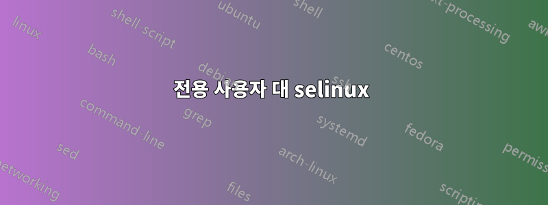 전용 사용자 대 selinux