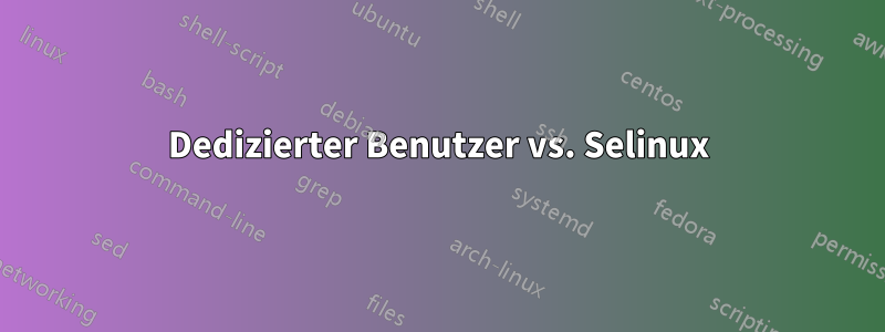 Dedizierter Benutzer vs. Selinux