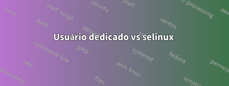 Usuário dedicado vs selinux