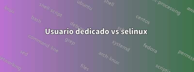 Usuario dedicado vs selinux