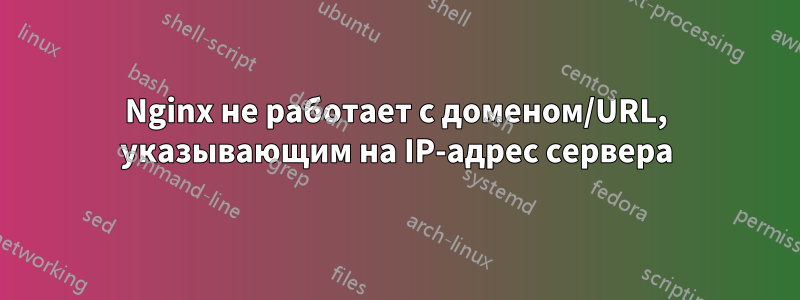 Nginx не работает с доменом/URL, указывающим на IP-адрес сервера