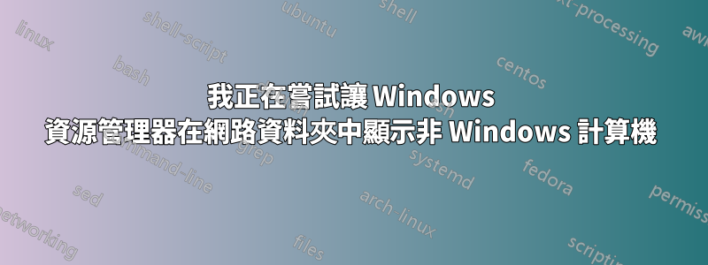 我正在嘗試讓 Windows 資源管理器在網路資料夾中顯示非 Windows 計算機