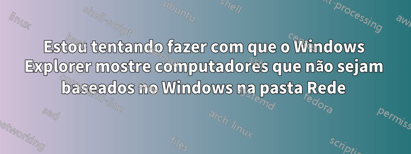 Estou tentando fazer com que o Windows Explorer mostre computadores que não sejam baseados no Windows na pasta Rede