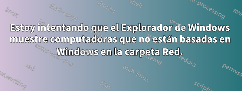 Estoy intentando que el Explorador de Windows muestre computadoras que no están basadas en Windows en la carpeta Red.