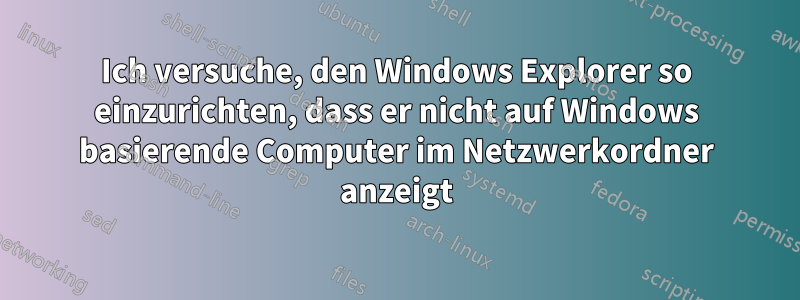 Ich versuche, den Windows Explorer so einzurichten, dass er nicht auf Windows basierende Computer im Netzwerkordner anzeigt